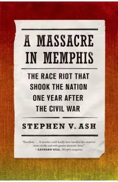 A Massacre in Memphis: The Race Riot That Shook the Nation One Year After the Civil War - Stephen V. Ash