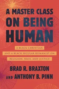 A Master Class on Being Human. A Black Christian and a Black Secular Humanist on Religion, Race, and Justice, Paperback/Brad Braxton
