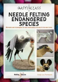 A Masterclass in Needle Felting Endangered Species. Methods and Techniques to Take Your Needle Felting to the Next Level, Paperback/Cindy-Lou Thompson