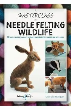 A Masterclass in Needle Felting Wildlife: Methods and Techniques to Take Your Needle Felting to the Next Level - Cindy-lou Thompson