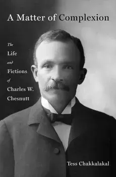 A Matter of Complexion. The Life and Fictions of Charles W. Chesnutt, Hardback/Tess Chakkalakal