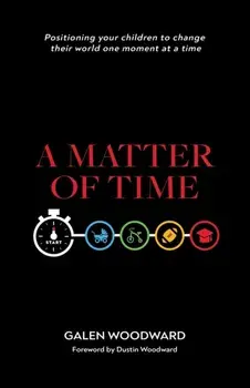 A Matter of Time: Positioning Your Children to Change Their World One Moment at a Time, Paperback/Galen Woodward