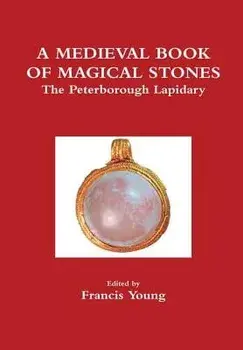 A Medieval Book of Magical Stones: The Peterborough Lapidary/Francis Young