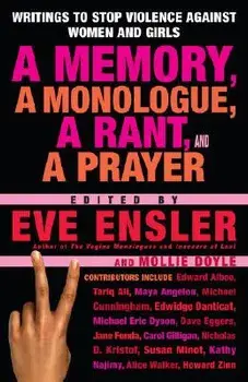 A Memory, a Monologue, a Rant, and a Prayer: Writings to Stop Violence Against Women and Girls/Eve Ensler