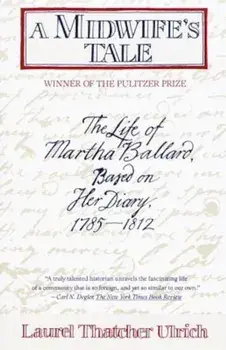 A Midwife's Tale: The Life of Martha Ballard, Based on Her Diary, 1785-1812, Paperback/Laurel Thatcher Ulrich