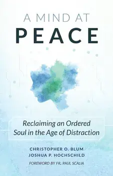 A Mind at Peace: Reclaiming an Ordered Soul in the Age of Disctraction, Paperback/Christopher Olaf Blum