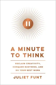 A Minute to Think: Reclaim Creativity, Conquer Busyness, and Do Your Best Work, Hardcover/Juliet Funt