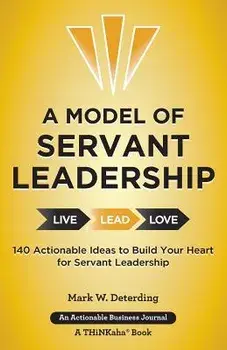 A Model of Servant Leadership: 140 Actionable Ideas to Build Your Heart for Servant Leadership, Paperback/Mark Deterding
