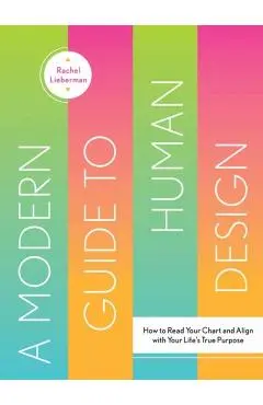 A Modern Guide to Human Design: How to Read Your Chart and Align with Your Life's True Purpose - Rachel Lieberman