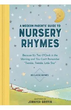 A Modern Parents' Guide to Nursery Rhymes: Because It's Two O'Clock in the Morning and You Can't Remember Twinkle, Twinkle, Little Star - Over 70 Clas - Jennifer Griffin