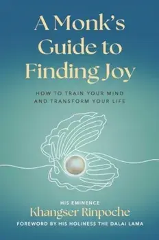 A Monk's Guide to Finding Joy. How to Train Your Mind and Transform Your Life, Paperback/His Eminence Khangser Rinpoche