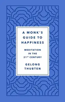 A Monk's Guide to Happiness: Meditation in the 21st Century, Hardcover/Gelong Thubten