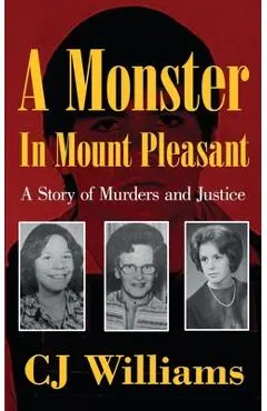 A Monster in Mount Pleasant: A Story of Murders and Justice - Cj Williams