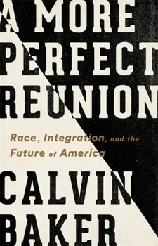 A More Perfect Reunion: Race, Integration, and the Future of America, Hardcover/Calvin Baker