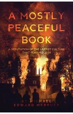A Mostly Peaceful Book: A Refutation of the Leftist Culture That Plagued 2020 - Michael Edward Mebruer
