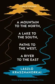 A Mountain to the North, A Lake to The South, Paths to the West, A River to the East. Main, Paperback/Laszlo Krasznahorkai