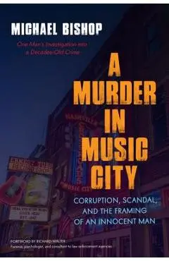 A Murder in Music City: Corruption, Scandal, and the Framing of an Innocent Man - Michael Bishop