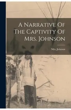 A Narrative Of The Captivity Of Mrs. Johnson - Mrs Johnson (susannah Willard)