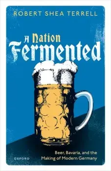A Nation Fermented. Beer, Bavaria, and the Making of Modern Germany, Hardback/***