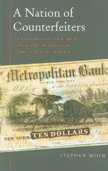A Nation of Counterfeiters: Capitalists, Con Men, and the Making of the United States, Paperback/Stephen Mihm