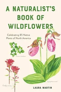 A Naturalist's Book of Wildflowers: Celebrating 85 Native Plants in North America, Paperback/Laura C. Martin