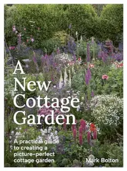 A New Cottage Garden. A practical guide to creating a picture-perfect cottage garden, Hardback/Mark Bolton