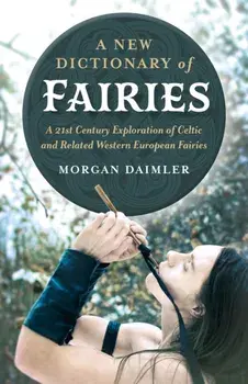 A New Dictionary of Fairies: A 21st Century Exploration of Celtic and Related Western European Fairies, Paperback/Morgan Daimler