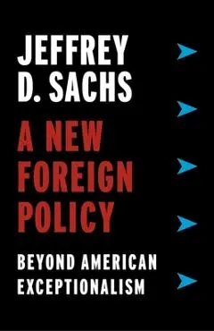 A New Foreign Policy: Beyond American Exceptionalism - Jeffrey D. Sachs