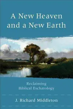 A New Heaven and a New Earth: Reclaiming Biblical Eschatology, Paperback/J. Richard Middleton