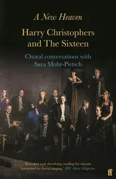 A New Heaven. Harry Christophers and The Sixteen Choral conversations with Sara Mohr-Pietsch, Main, Paperback/Sara Mohr-Pietsch