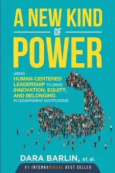 A New Kind of Power: Using Human-Centered Leadership to Drive Innovation, Equity and Belonging in Government Institutions, Paperback/Dara Gail Barlin
