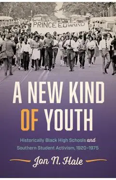 A New Kind of Youth: Historically Black High Schools and Southern Student Activism, 1920-1975 - Jon N. Hale
