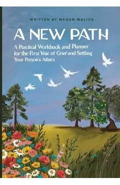 A New Path: A Practical Workbook and Planner for the First Year of Grief and Settling Your Person's Affairs - Megan Malick
