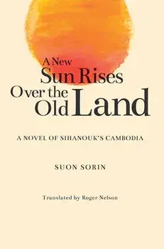 A New Sun Rises Over the Old Land: A Novel of Sihanouk's Cambodia, Paperback/Suon Sorin