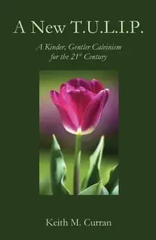 A New T.U.L.I.P.: A Kinder, Gentler Calvinism for the 21st Century, Paperback/Keith Curran