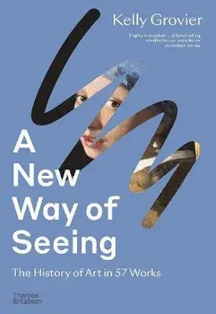 A New Way of Seeing. The History of Art in 57 Works, Paperback/Kelly Grovier
