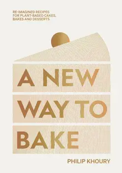 A New Way to Bake. Re-imagined Recipes for Plant-based Cakes, Bakes and Desserts, Hardback/Philip Khoury