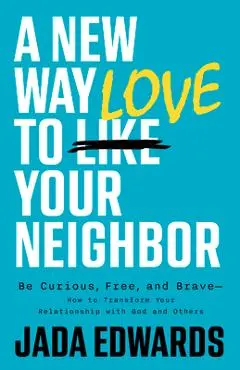 A New Way to Love Your Neighbor: Be Curious, Free, and Brave--How to Transform Your Relationship with God and Others - Jada Edwards