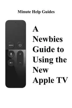 A Newbies Guide to Using the New Apple TV (Fourth Generation): The Beginners Guide to Using Guide to Using Siri, the Touch Surface Remote, and More, Paperback/Minute Help Guides