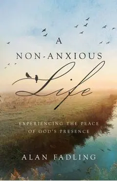 A Non-Anxious Life: Experiencing the Peace of God's Presence - Alan Fadling
