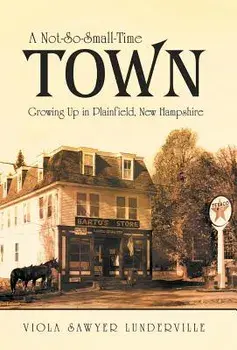 A Not-So-Small-Time Town: Growing Up in Plainfield, New Hampshire, Hardcover/Viola Sawyer Lunderville