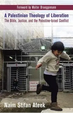 A Palestinian Theology of Liberation: The Bible, Justice, and the Palestine-Israel Conflict - Naim Stifan Ateek