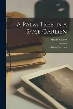 A Palm Tree in a Rose Garden; a Play in Three Acts, Paperback/Meade Roberts