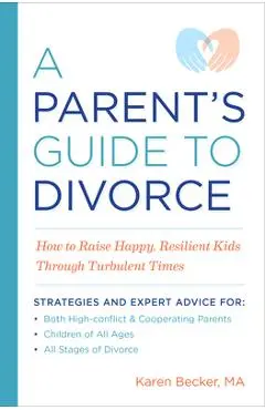 A Parent's Guide to Divorce: How to Raise Happy, Resilient Kids Through Turbulent Times - Karen Becker