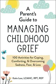 A Parent's Guide to Managing Childhood Grief. 100 Activities for Coping, Comforting, & Overcoming Sadness, Fear, & Loss, Paperback/Katie Lear