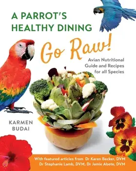A Parrot's Healthy Dining - Go Raw!: Avian Nutritional Guide and Recipes for All Species, Paperback/Karmen Budai
