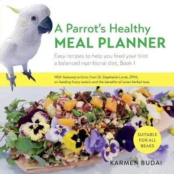 A Parrot's Healthy Meal Planner: Easy Recipes to Help You Feed Your Bird a Balanced Nutritional Diet, Paperback/Karmen Budai