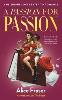 A Passion for Passion. A Delirious Love Letter to Romance, Hardback/Alice Fraser