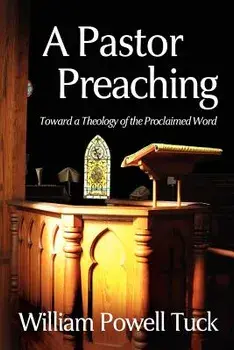 A Pastor Preaching: Toward a Theology of the Proclaimed Word, Paperback/William Powell Tuck