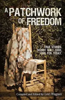 A Patchwork of Freedom: True Stories. Secret Quilt Code. Hope for Today., Paperback/Lori Wagner